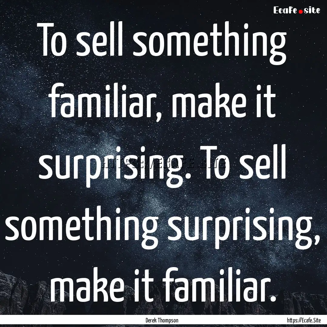 To sell something familiar, make it surprising..... : Quote by Derek Thompson