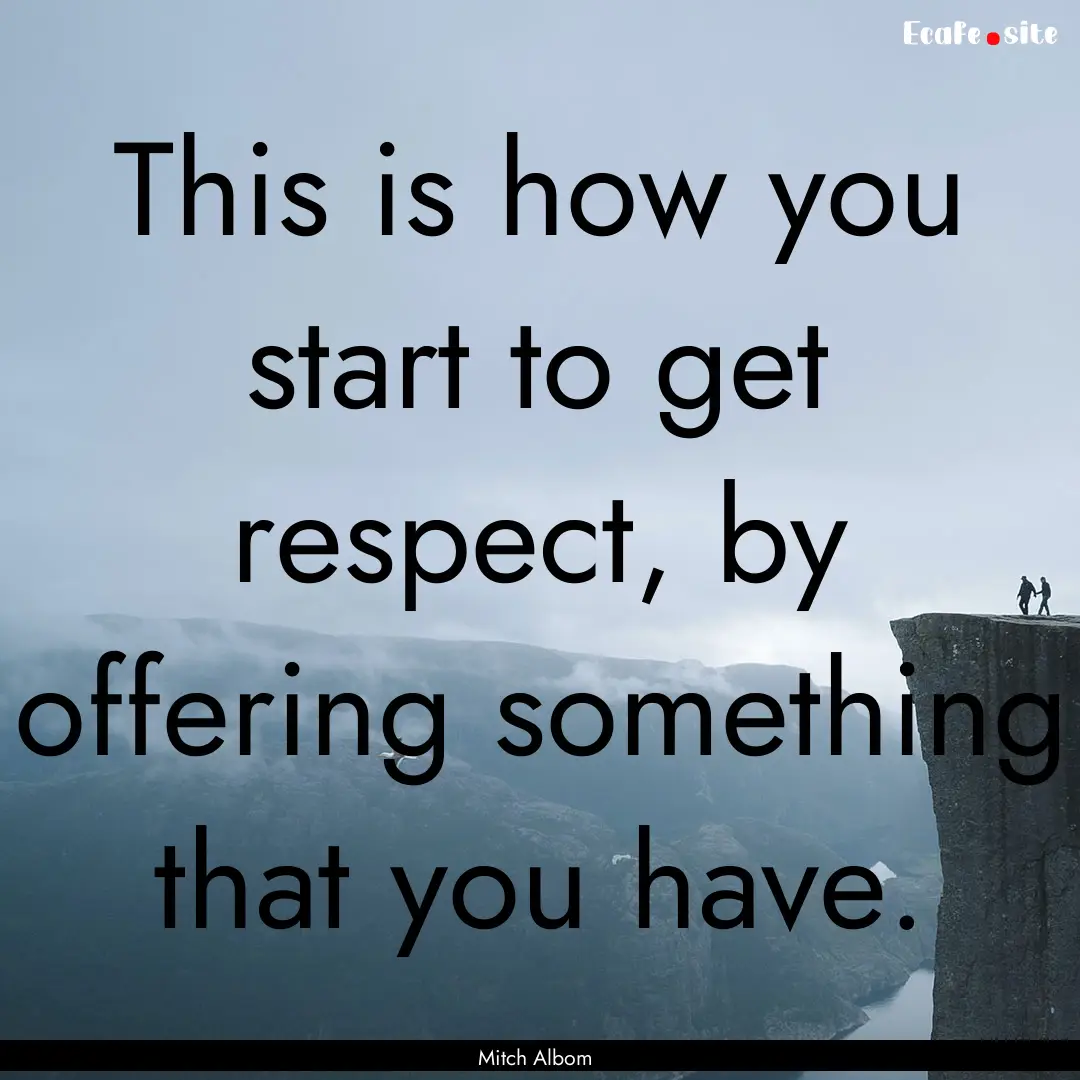 This is how you start to get respect, by.... : Quote by Mitch Albom