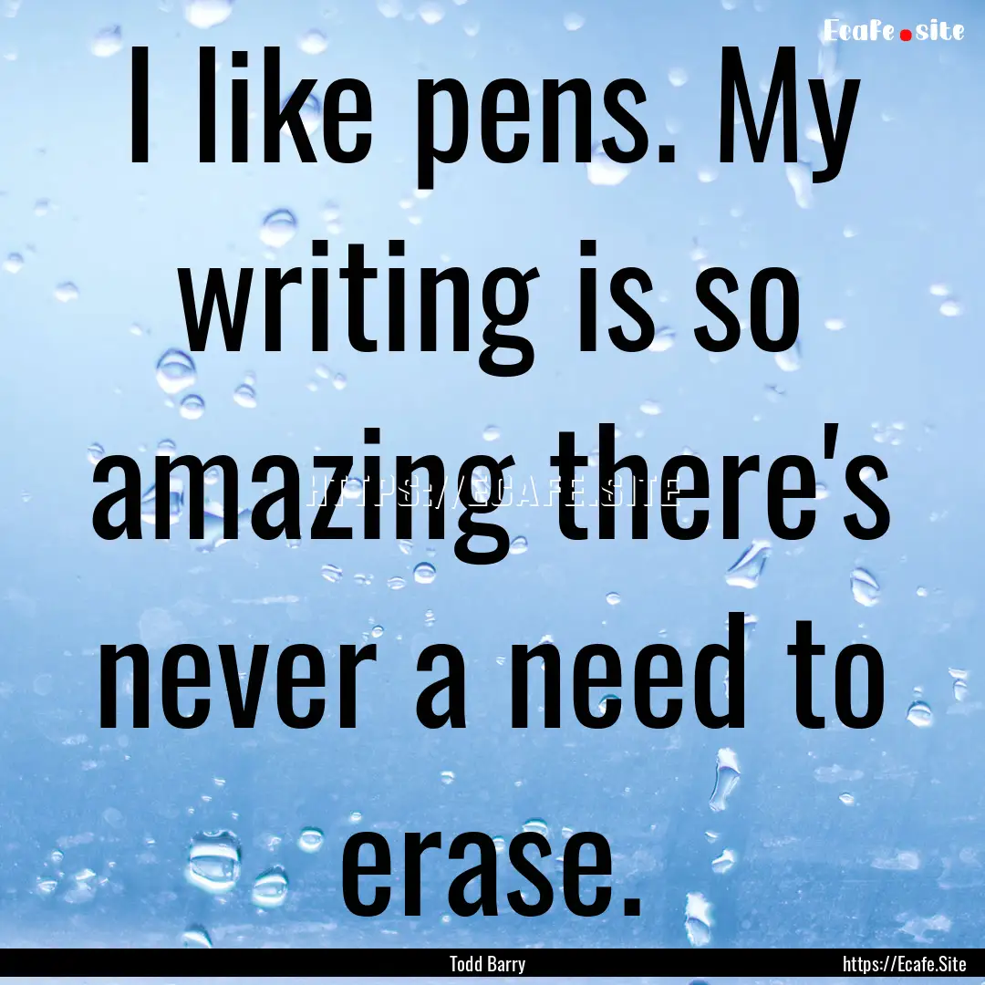 I like pens. My writing is so amazing there's.... : Quote by Todd Barry