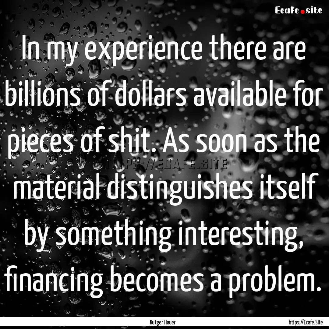 In my experience there are billions of dollars.... : Quote by Rutger Hauer