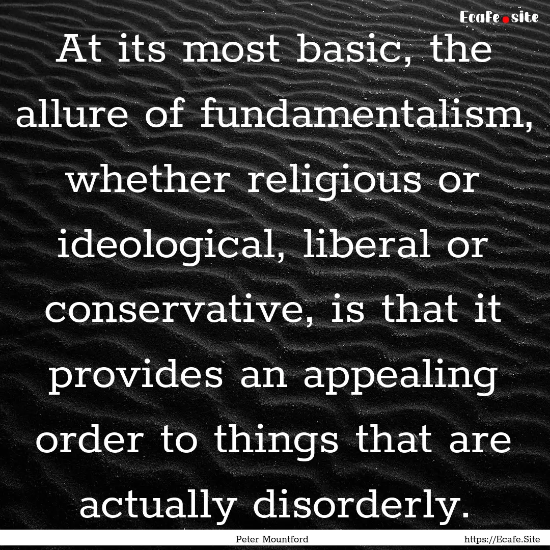 At its most basic, the allure of fundamentalism,.... : Quote by Peter Mountford