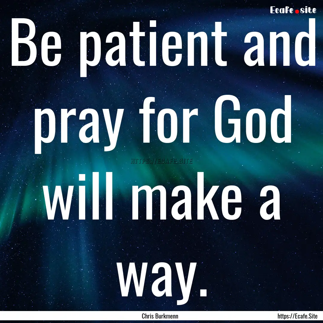 Be patient and pray for God will make a way..... : Quote by Chris Burkmenn