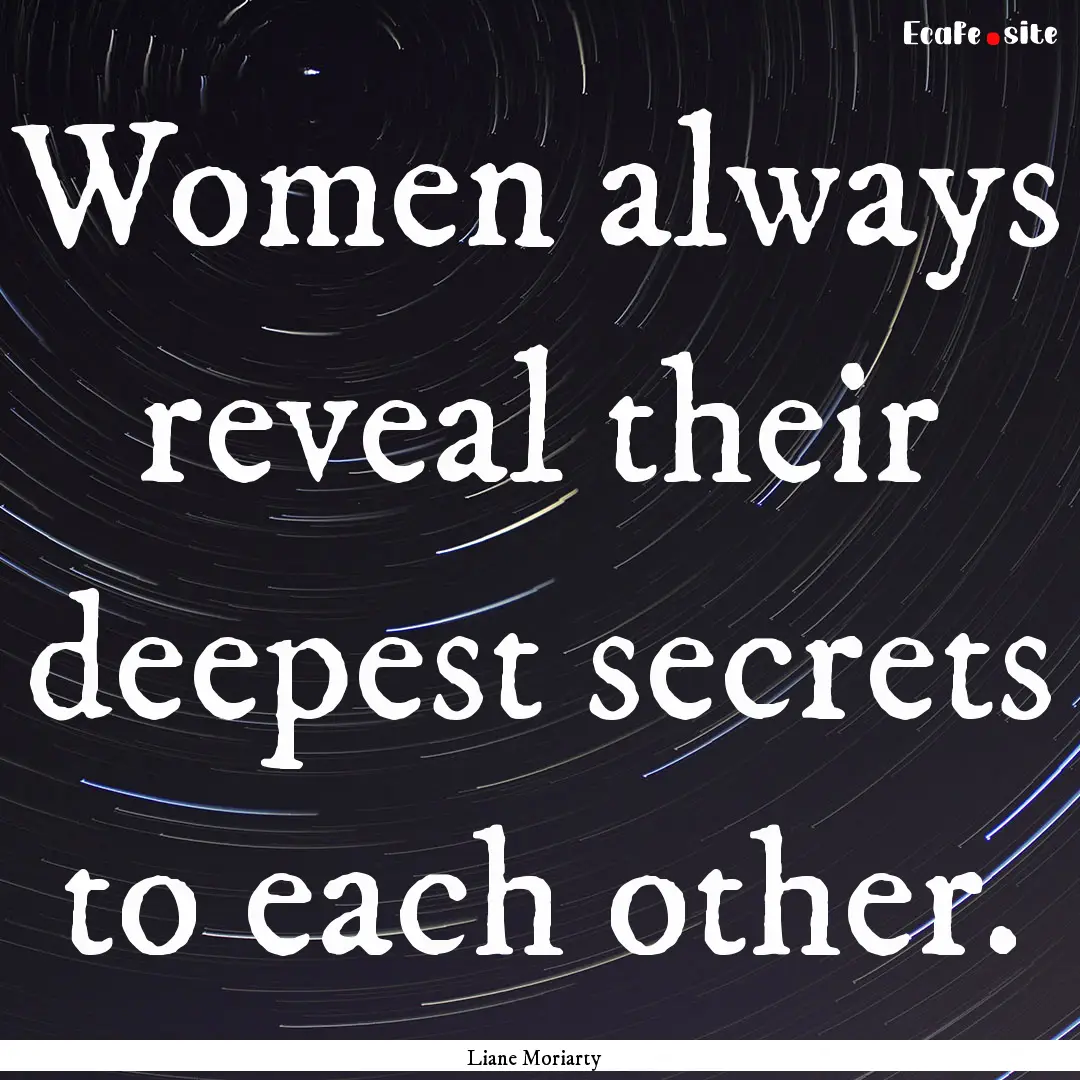 Women always reveal their deepest secrets.... : Quote by Liane Moriarty