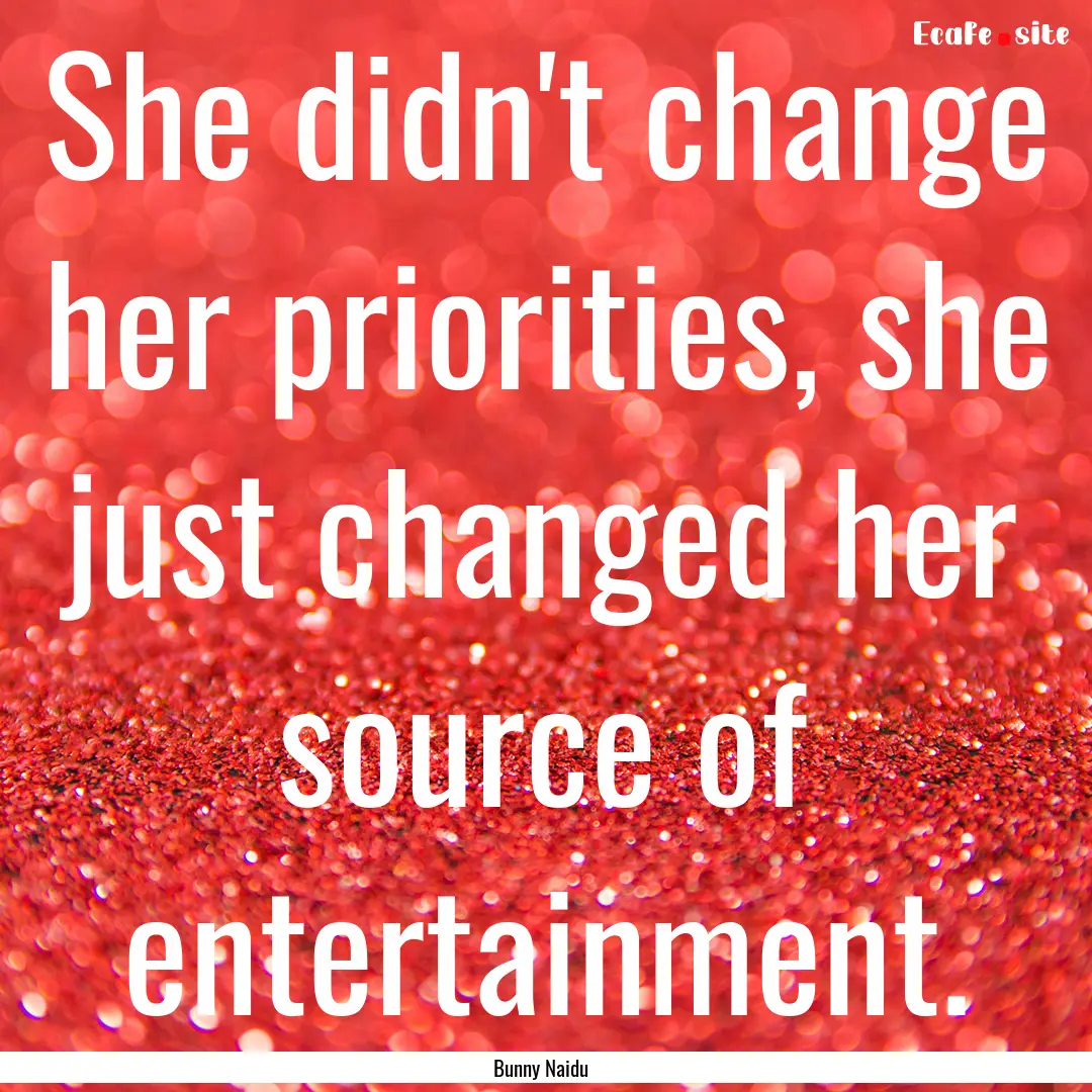 She didn't change her priorities, she just.... : Quote by Bunny Naidu