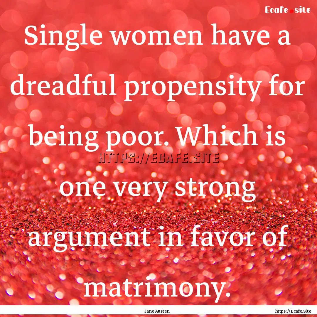 Single women have a dreadful propensity for.... : Quote by Jane Austen