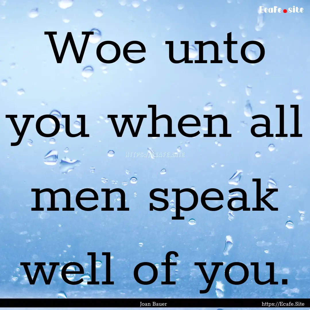 Woe unto you when all men speak well of you..... : Quote by Joan Bauer