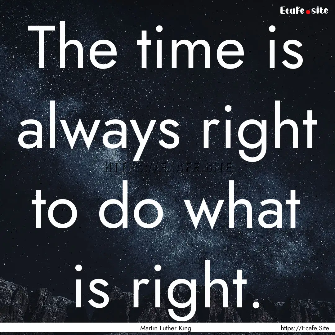 The time is always right to do what is right..... : Quote by Martin Luther King