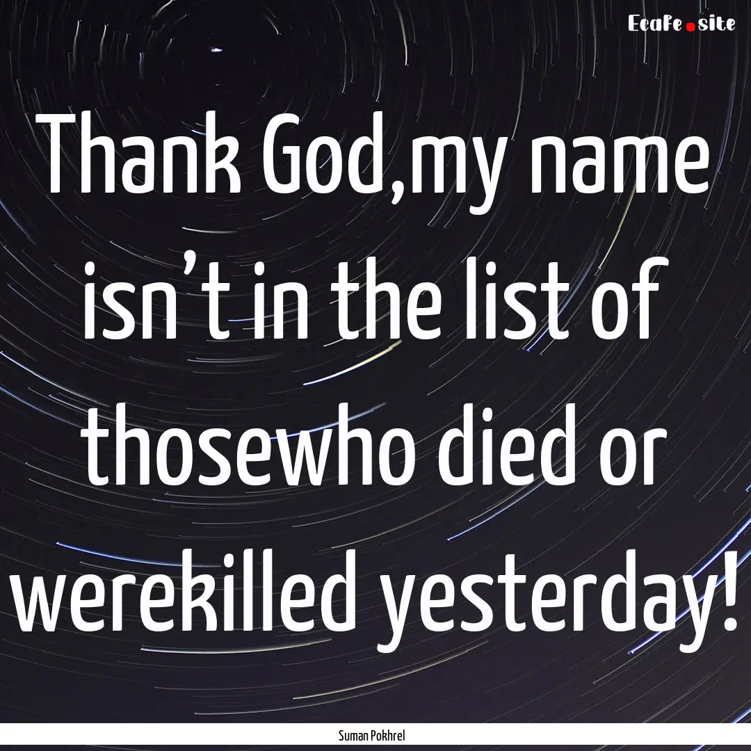 Thank God,my name isn’t in the list of.... : Quote by Suman Pokhrel