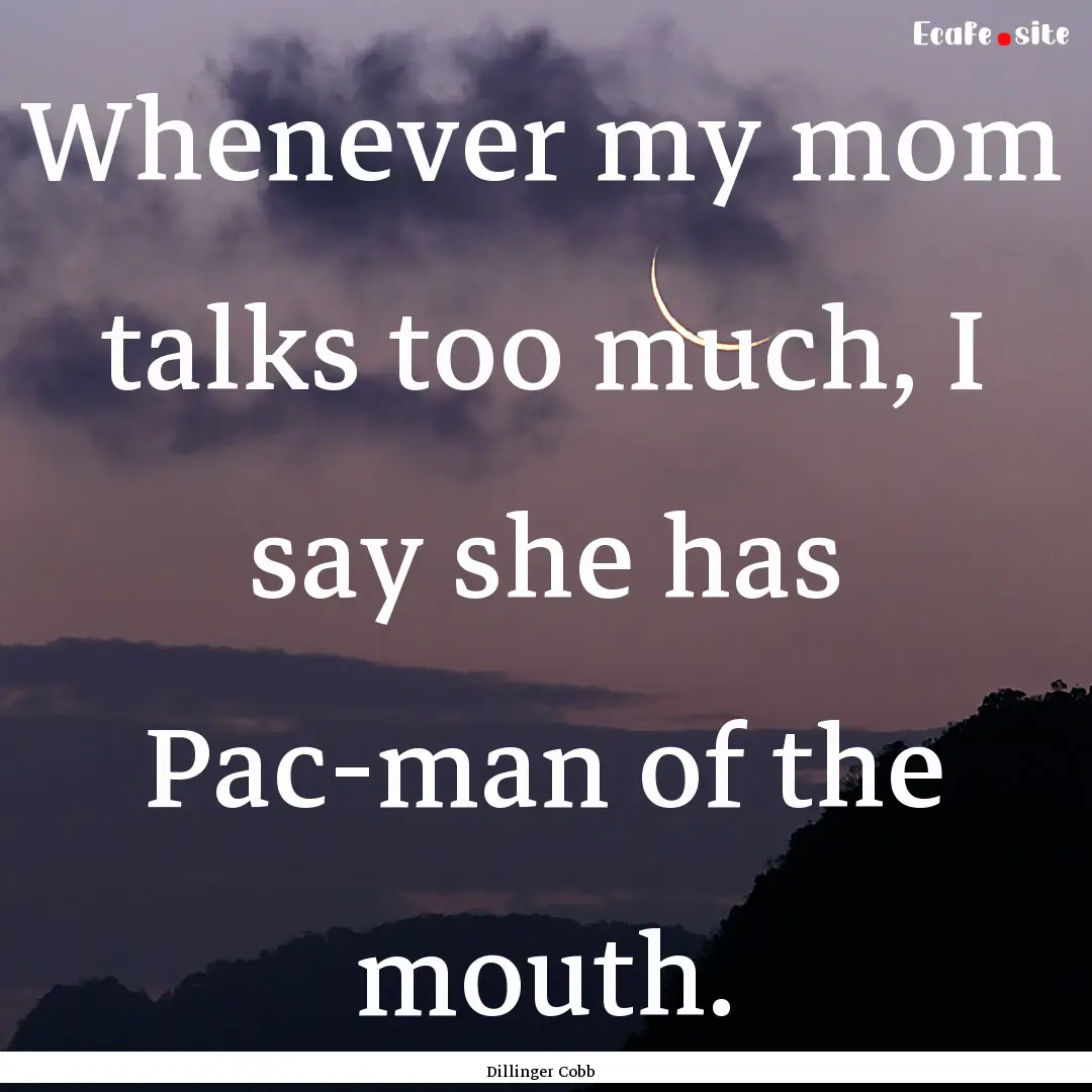 Whenever my mom talks too much, I say she.... : Quote by Dillinger Cobb