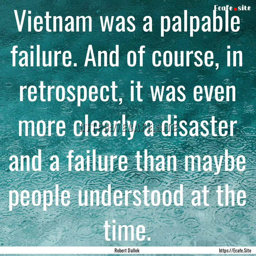 Vietnam was a palpable failure. And of course,.... : Quote by Robert Dallek