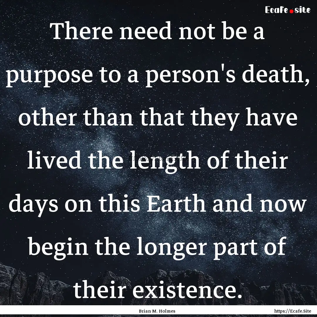 There need not be a purpose to a person's.... : Quote by Brian M. Holmes