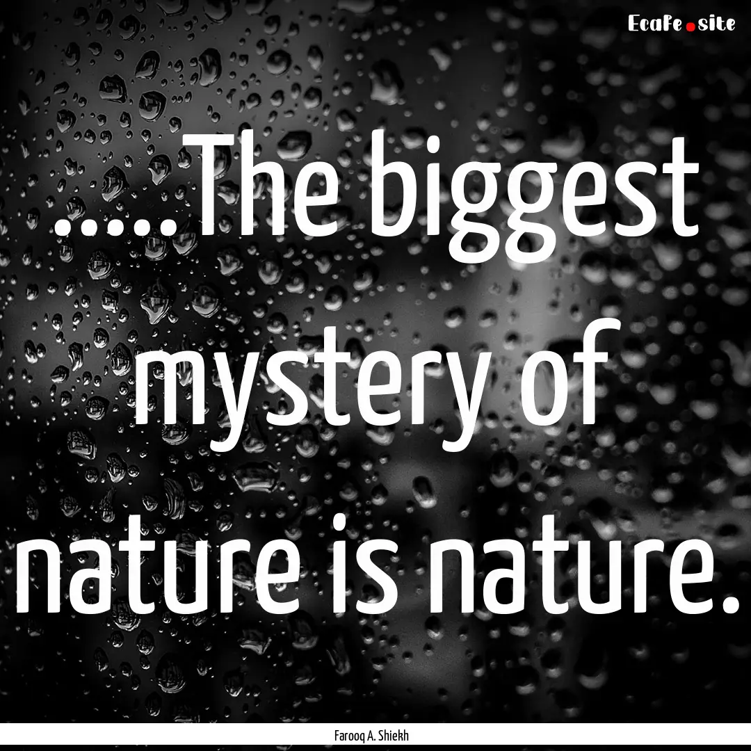 .....The biggest mystery of nature is nature..... : Quote by Farooq A. Shiekh