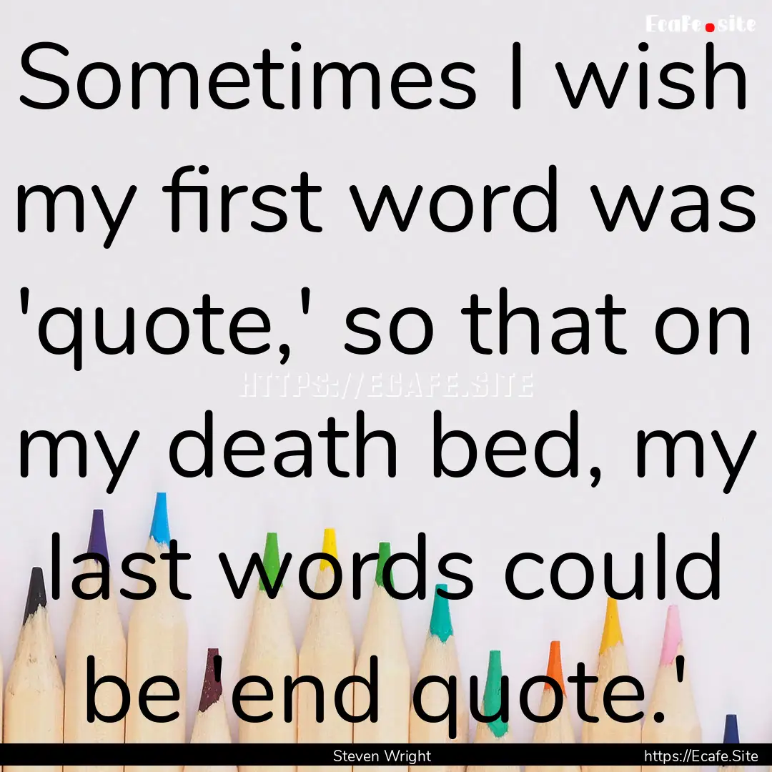 Sometimes I wish my first word was 'quote,'.... : Quote by Steven Wright