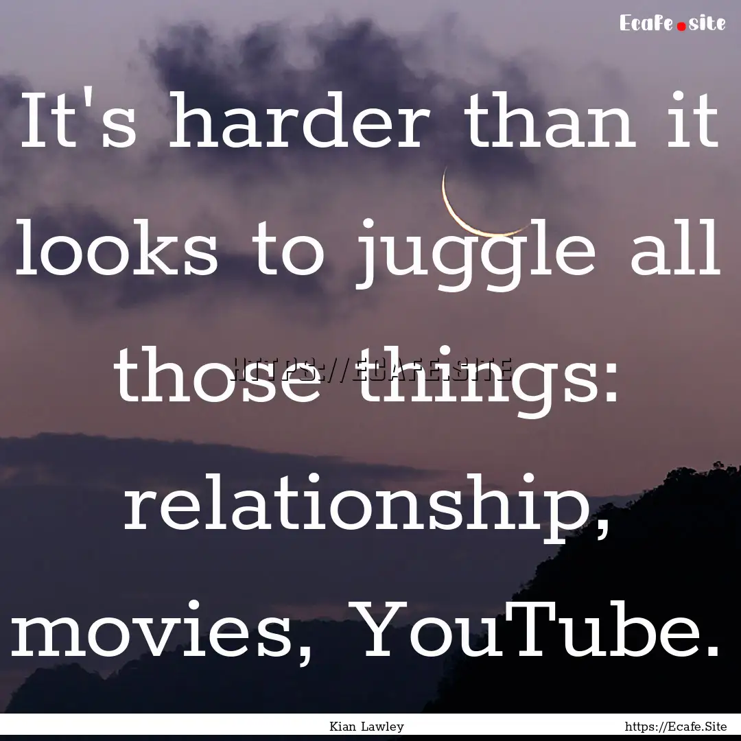 It's harder than it looks to juggle all those.... : Quote by Kian Lawley