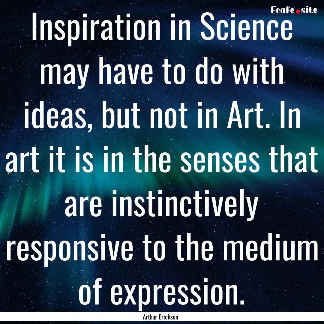 Inspiration in Science may have to do with.... : Quote by Arthur Erickson