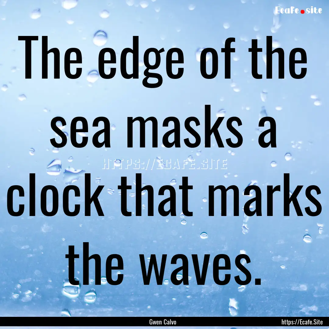 The edge of the sea masks a clock that marks.... : Quote by Gwen Calvo