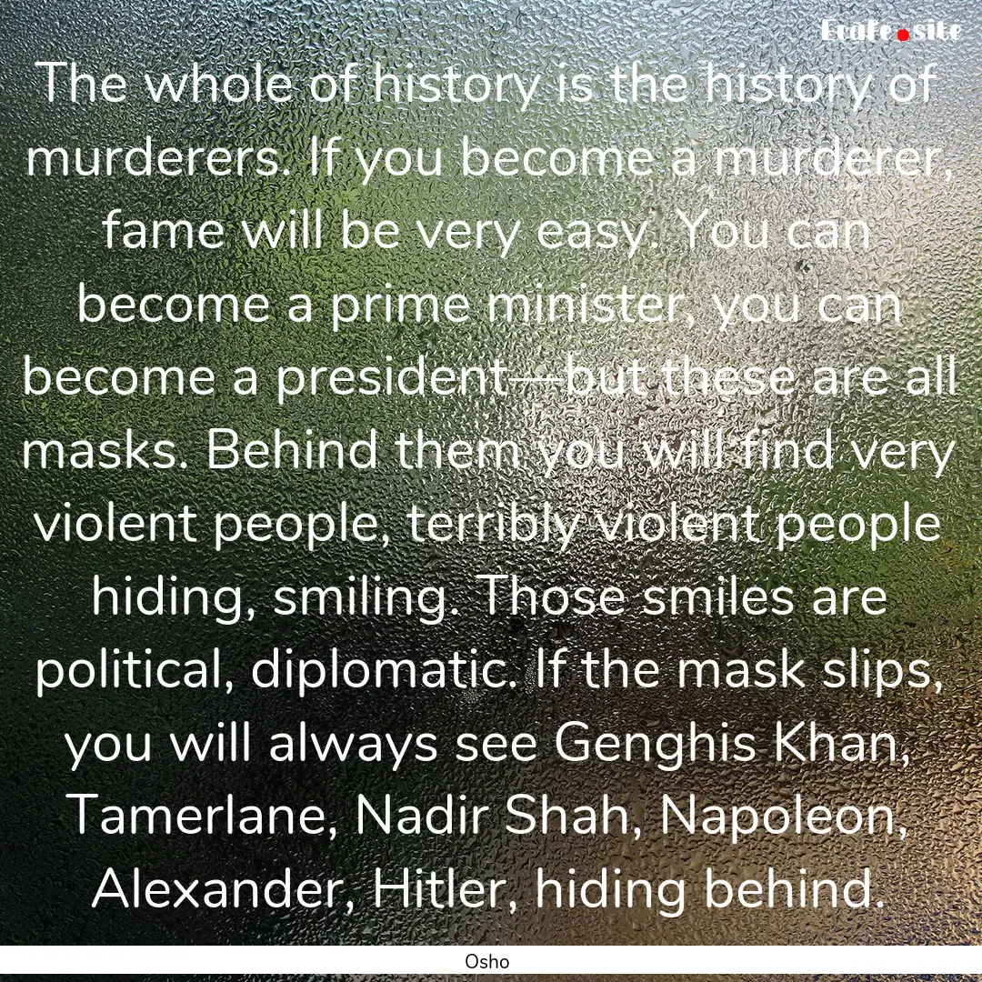 The whole of history is the history of murderers..... : Quote by Osho