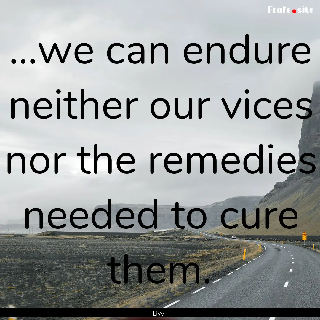 ...we can endure neither our vices nor the.... : Quote by Livy