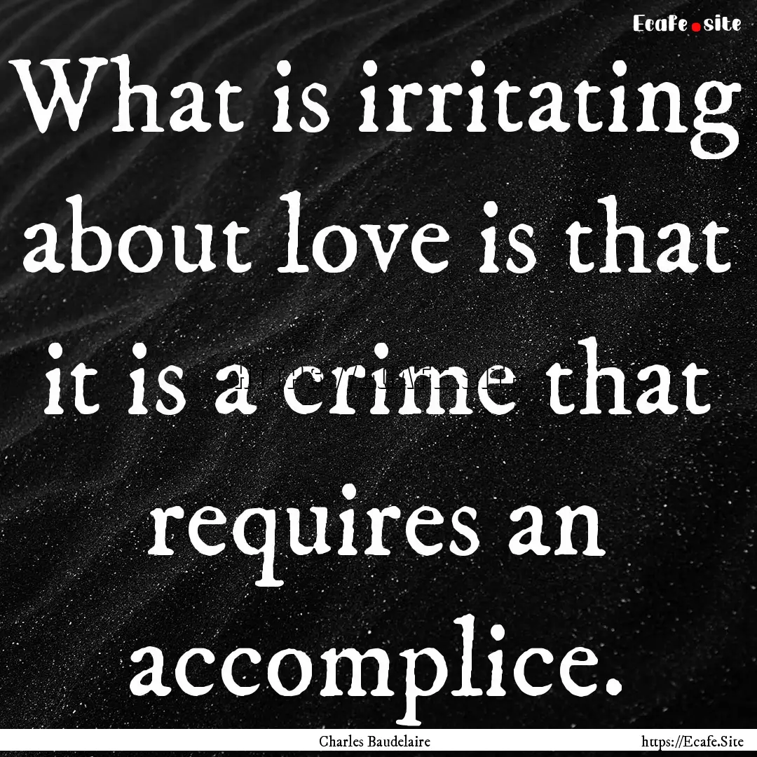 What is irritating about love is that it.... : Quote by Charles Baudelaire