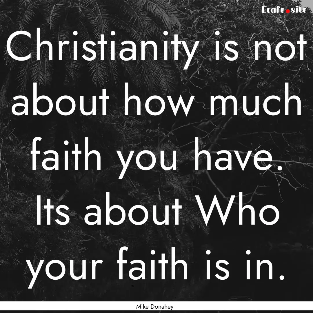 Christianity is not about how much faith.... : Quote by Mike Donahey