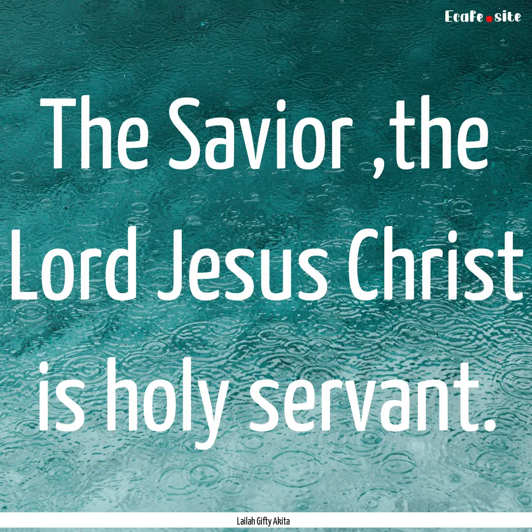 The Savior ,the Lord Jesus Christ is holy.... : Quote by Lailah Gifty Akita