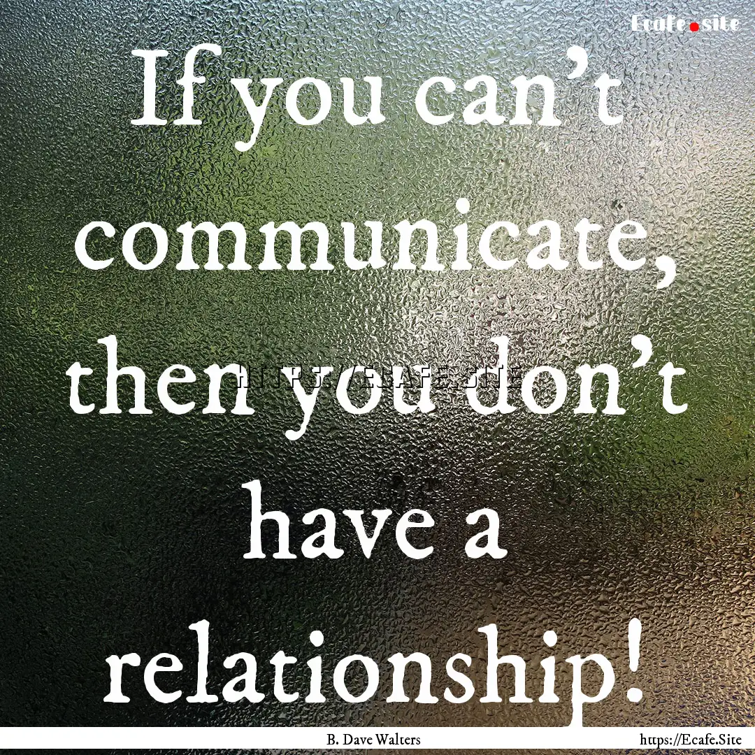 If you can't communicate, then you don't.... : Quote by B. Dave Walters