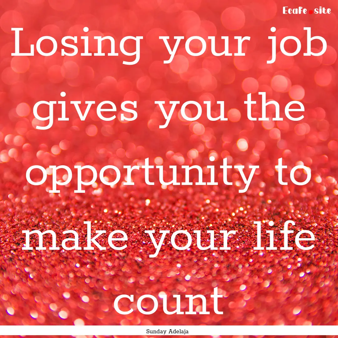 Losing your job gives you the opportunity.... : Quote by Sunday Adelaja