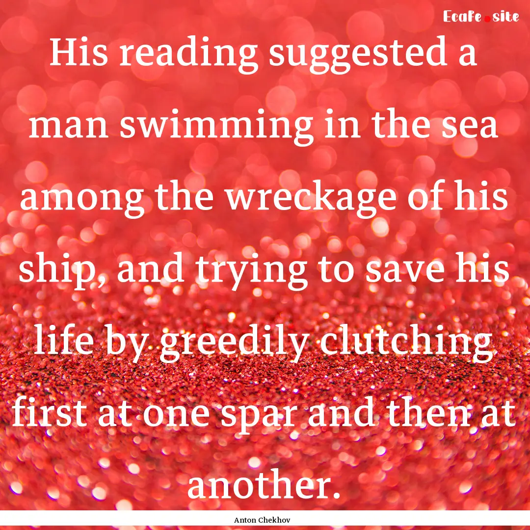 His reading suggested a man swimming in the.... : Quote by Anton Chekhov