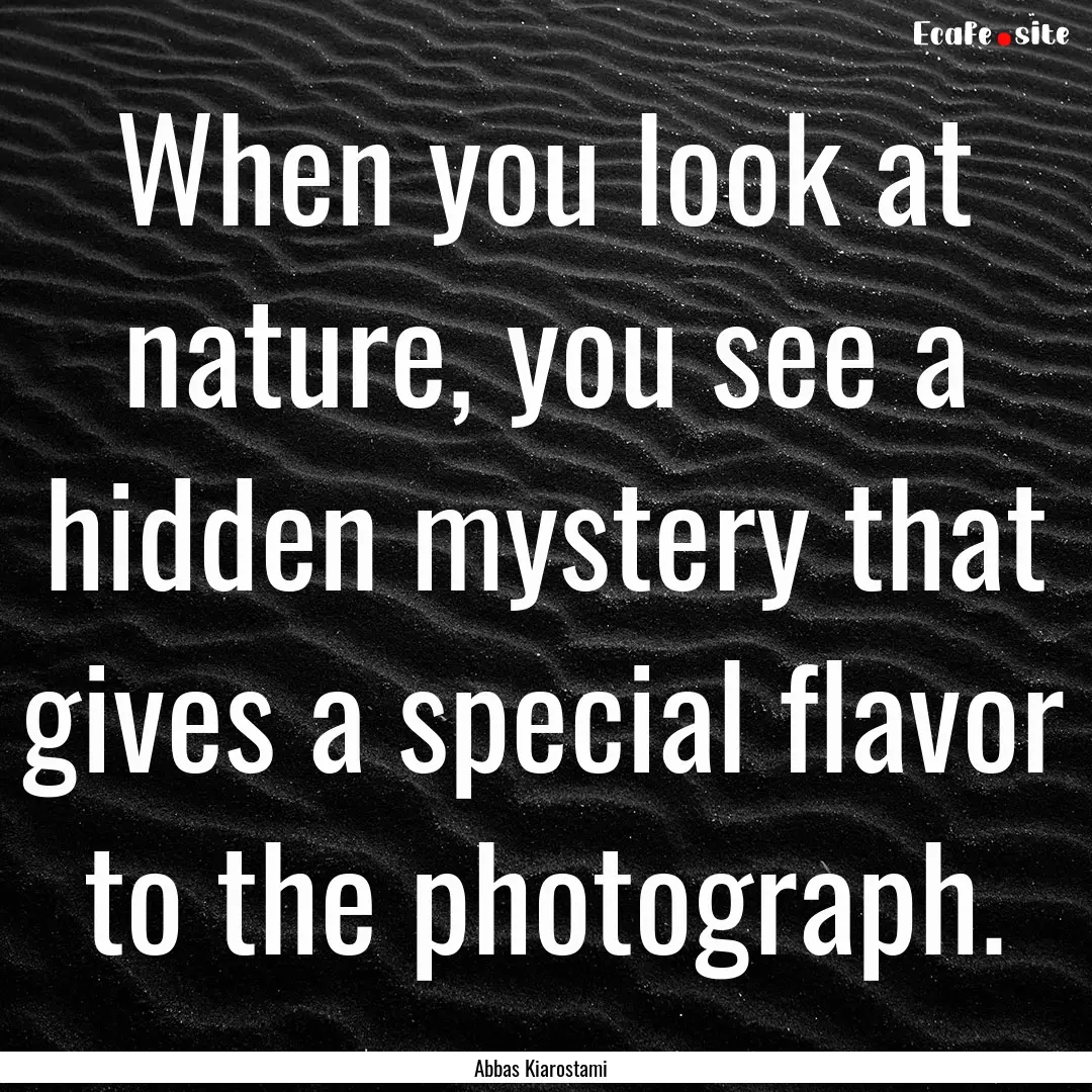 When you look at nature, you see a hidden.... : Quote by Abbas Kiarostami