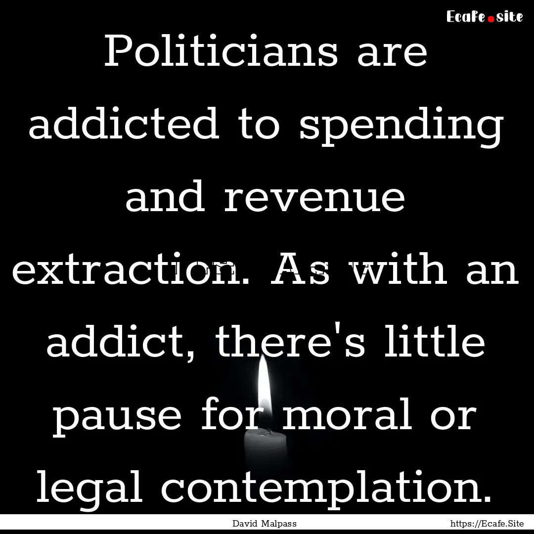 Politicians are addicted to spending and.... : Quote by David Malpass