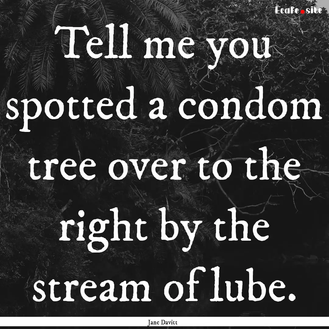 Tell me you spotted a condom tree over to.... : Quote by Jane Davitt