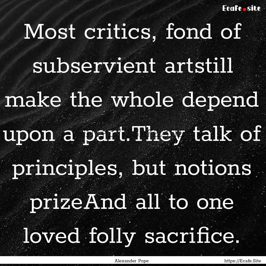 Most critics, fond of subservient artstill.... : Quote by Alexander Pope