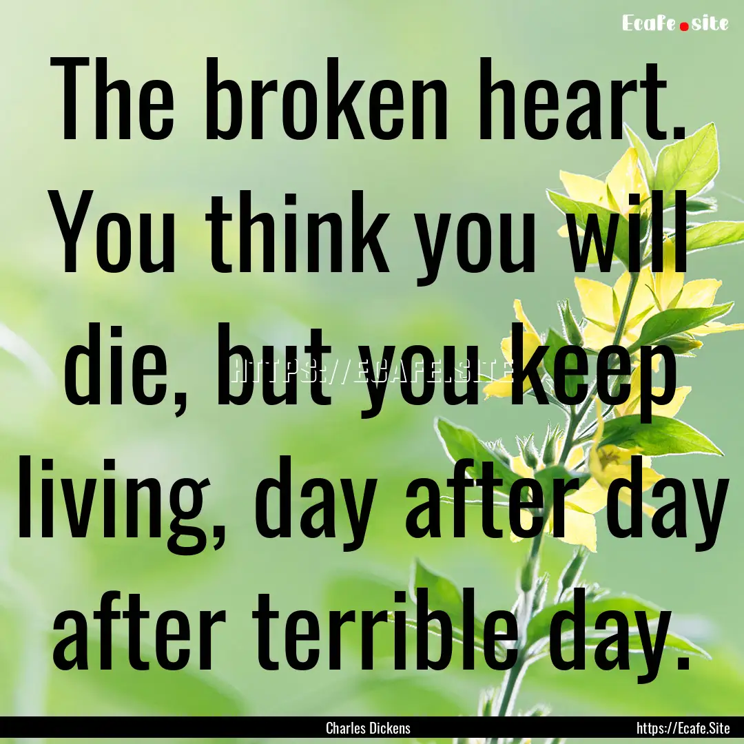 The broken heart. You think you will die,.... : Quote by Charles Dickens