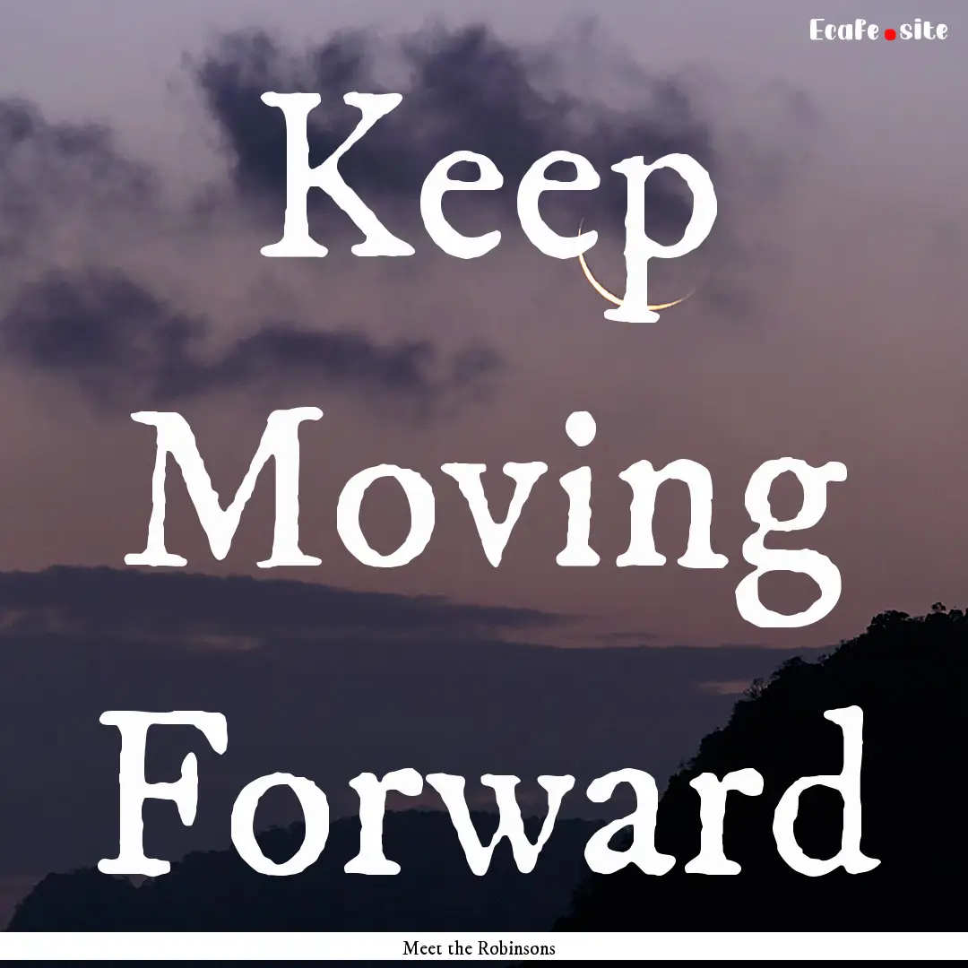 Keep Moving Forward : Quote by Meet the Robinsons