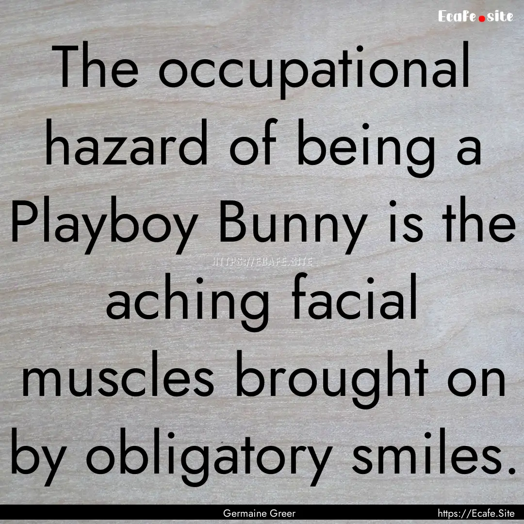 The occupational hazard of being a Playboy.... : Quote by Germaine Greer