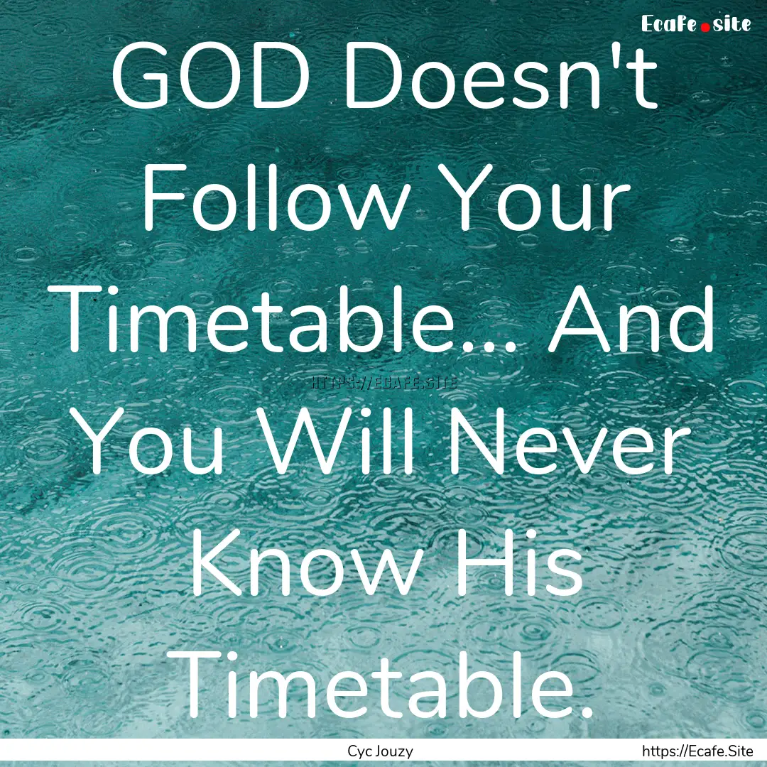 GOD Doesn't Follow Your Timetable... And.... : Quote by Cyc Jouzy