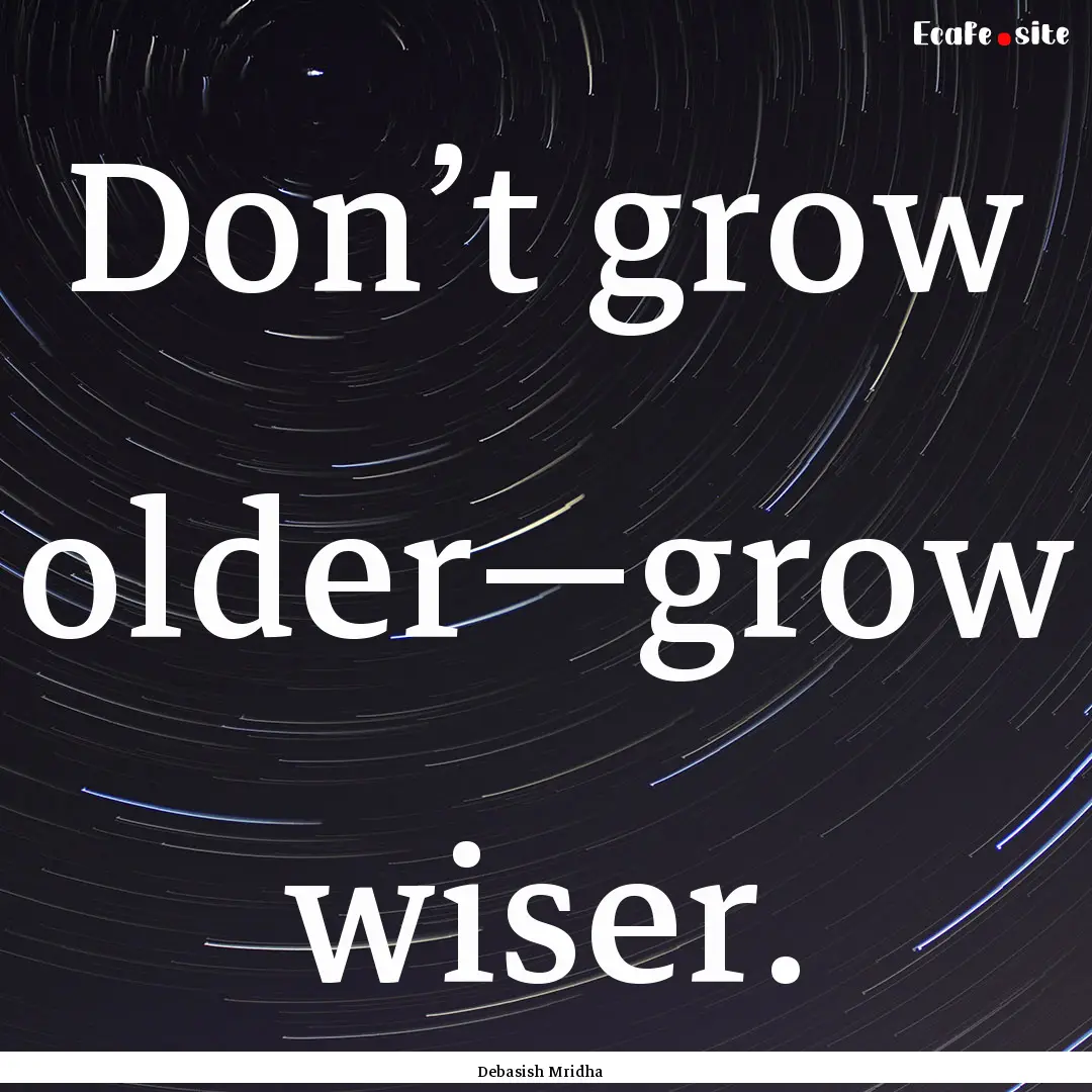 Don’t grow older—grow wiser. : Quote by Debasish Mridha