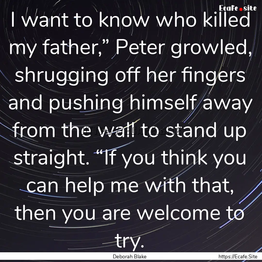 I want to know who killed my father,” Peter.... : Quote by Deborah Blake