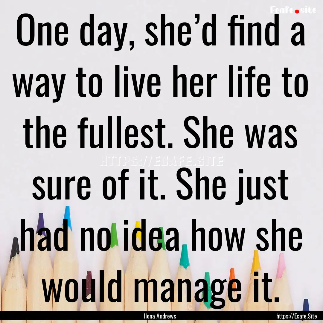 One day, she’d find a way to live her life.... : Quote by Ilona Andrews