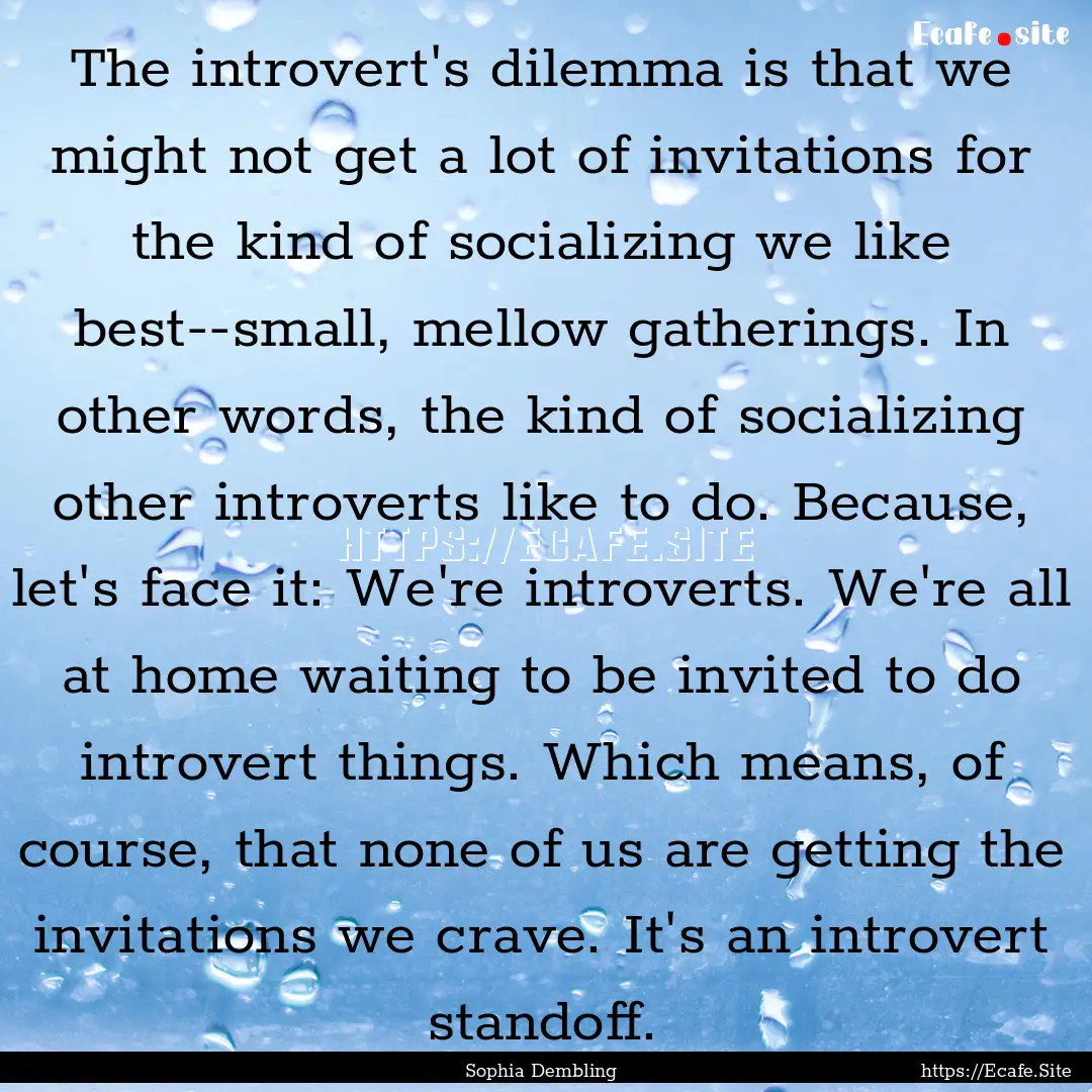 The introvert's dilemma is that we might.... : Quote by Sophia Dembling