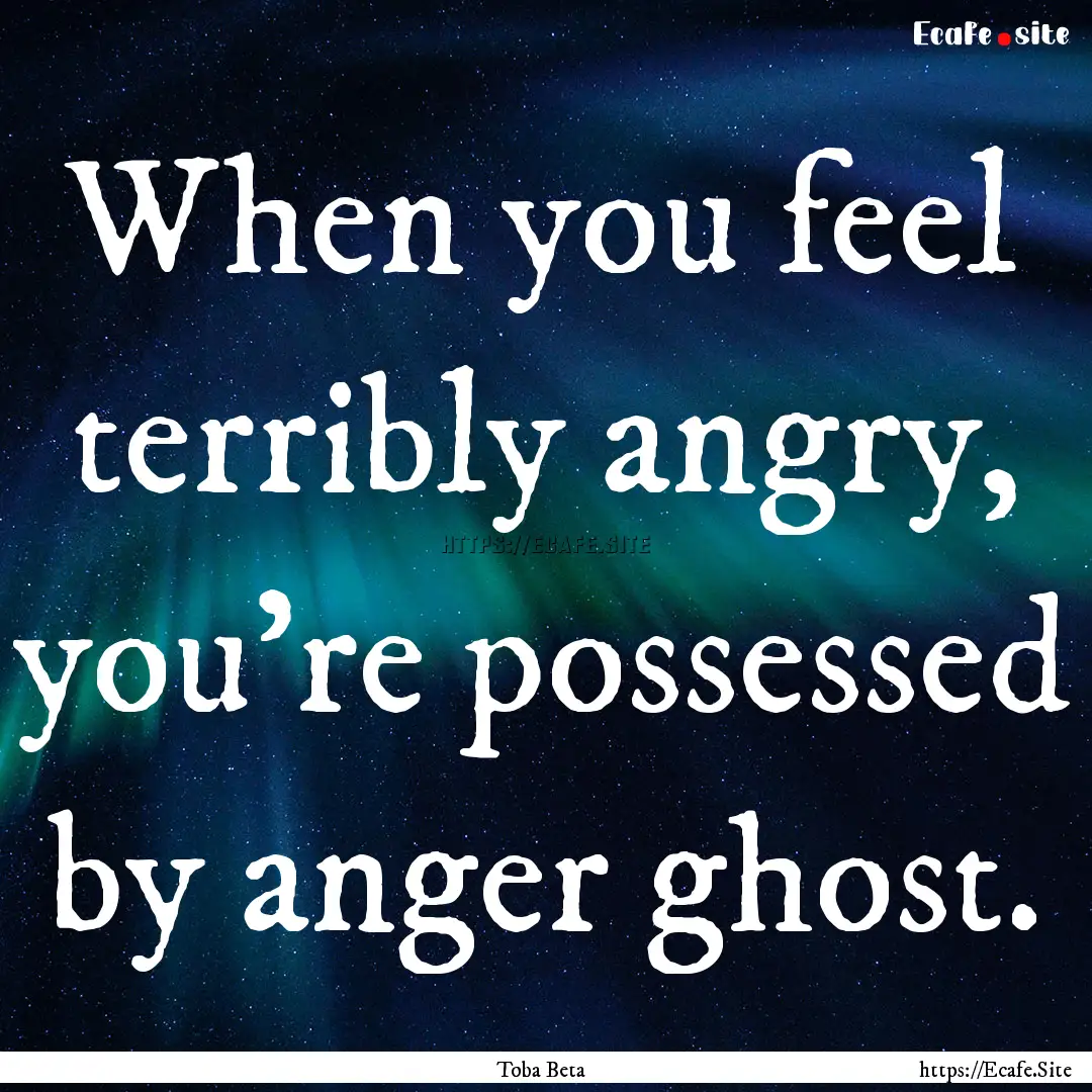 When you feel terribly angry, you're possessed.... : Quote by Toba Beta