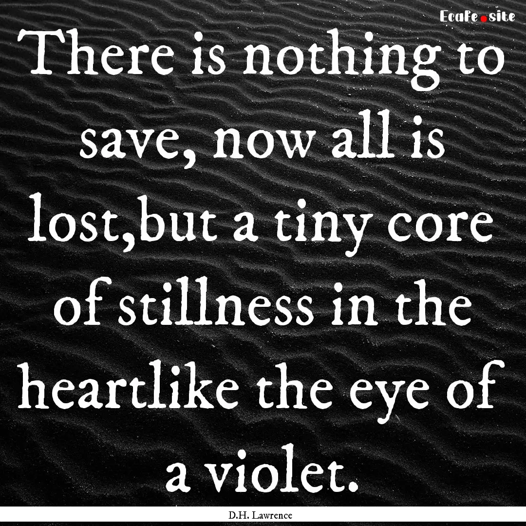 There is nothing to save, now all is lost,but.... : Quote by D.H. Lawrence