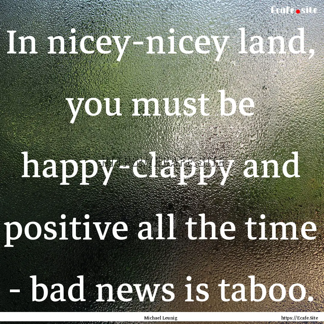 In nicey-nicey land, you must be happy-clappy.... : Quote by Michael Leunig