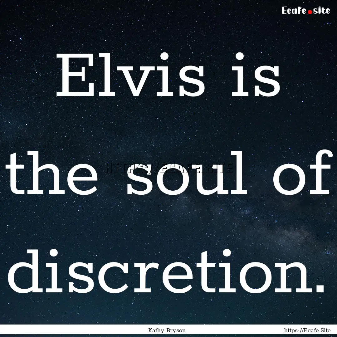 Elvis is the soul of discretion. : Quote by Kathy Bryson