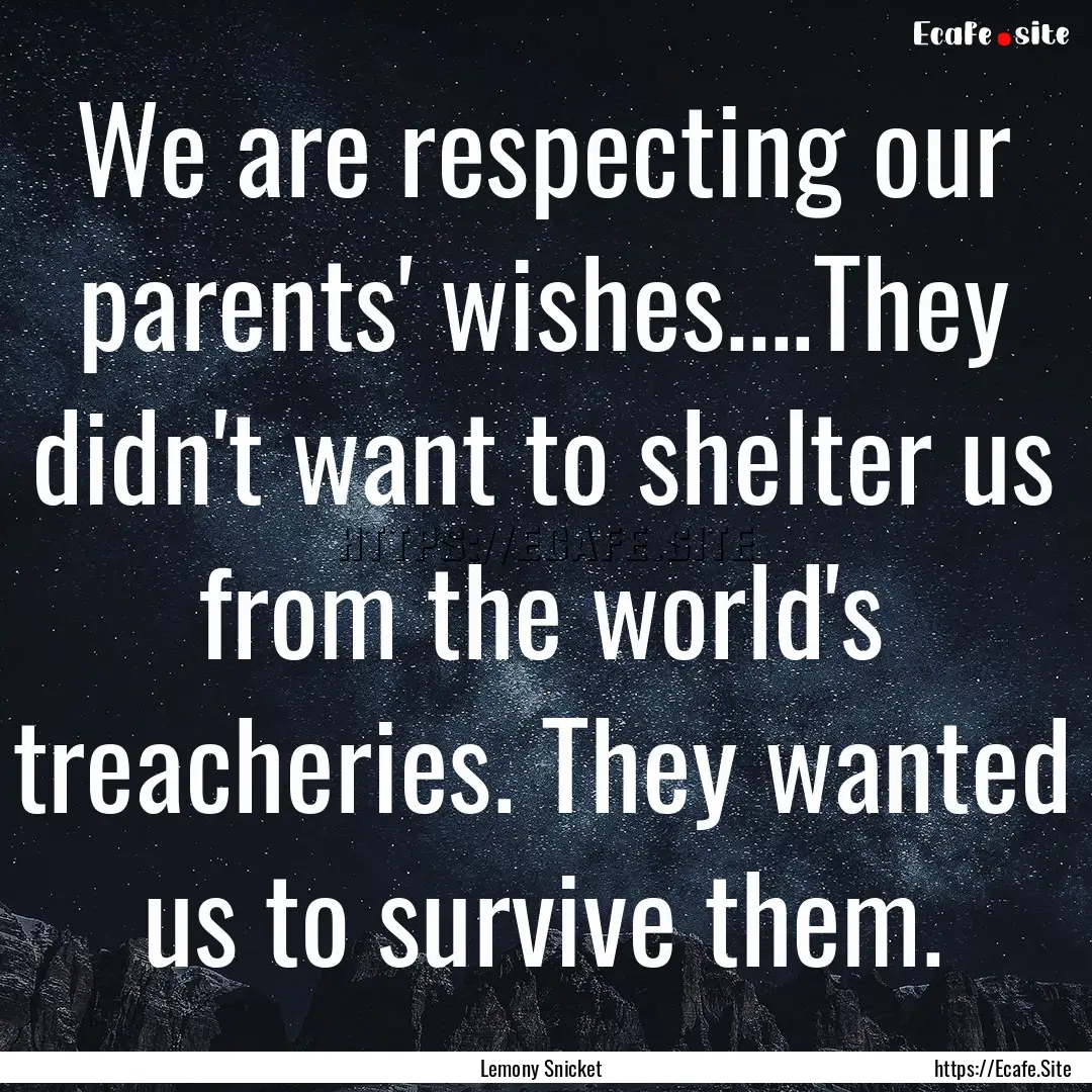 We are respecting our parents' wishes....They.... : Quote by Lemony Snicket