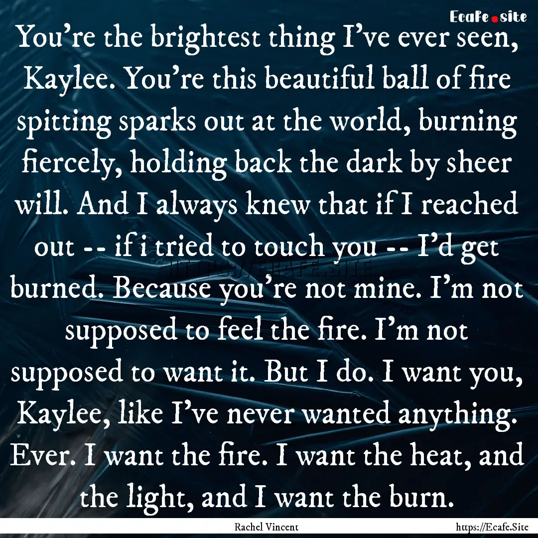 You're the brightest thing I've ever seen,.... : Quote by Rachel Vincent