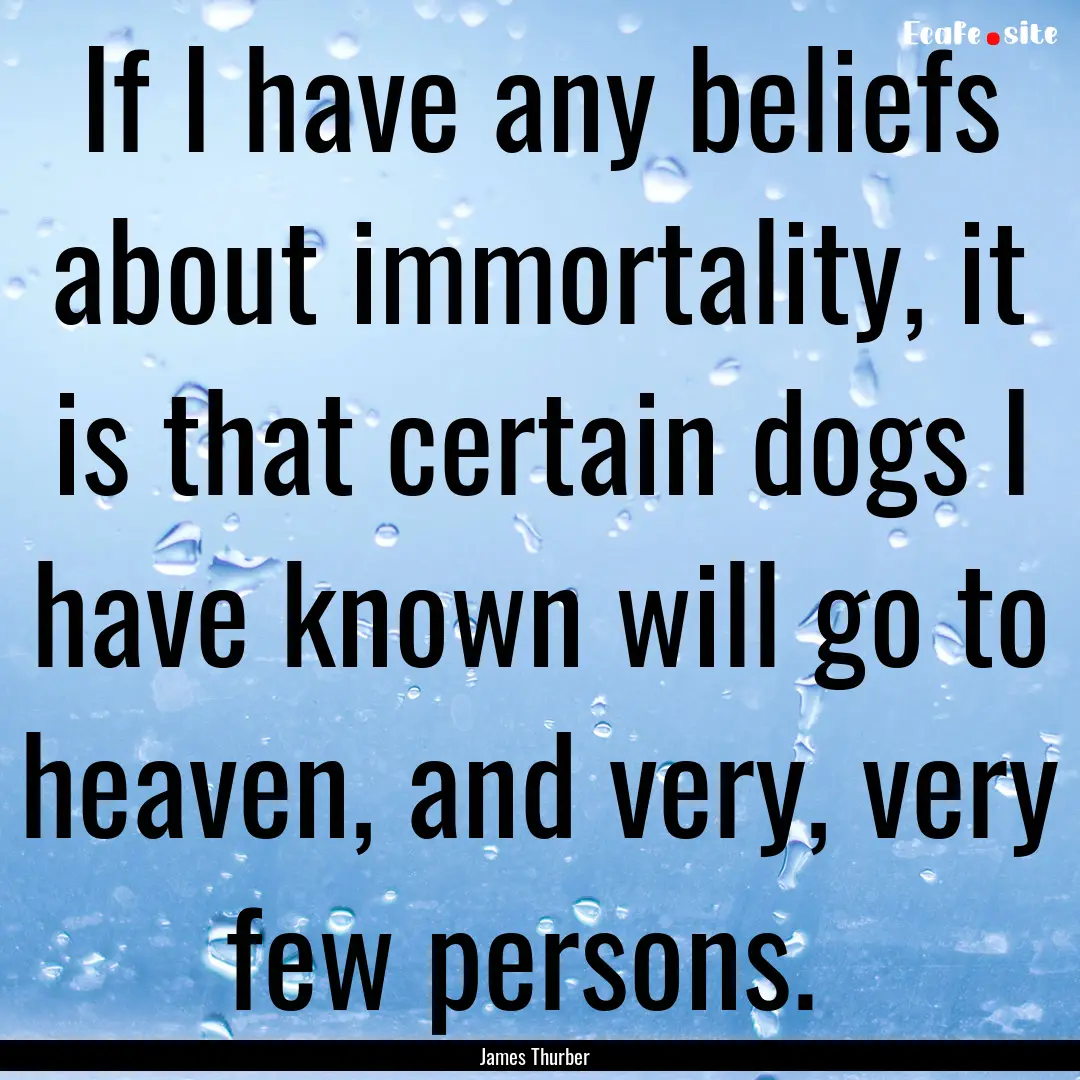 If I have any beliefs about immortality,.... : Quote by James Thurber