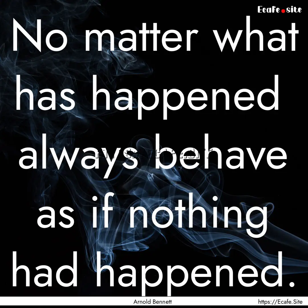 No matter what has happened always behave.... : Quote by Arnold Bennett