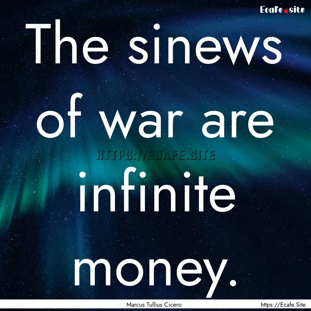 The sinews of war are infinite money. : Quote by Marcus Tullius Cicero