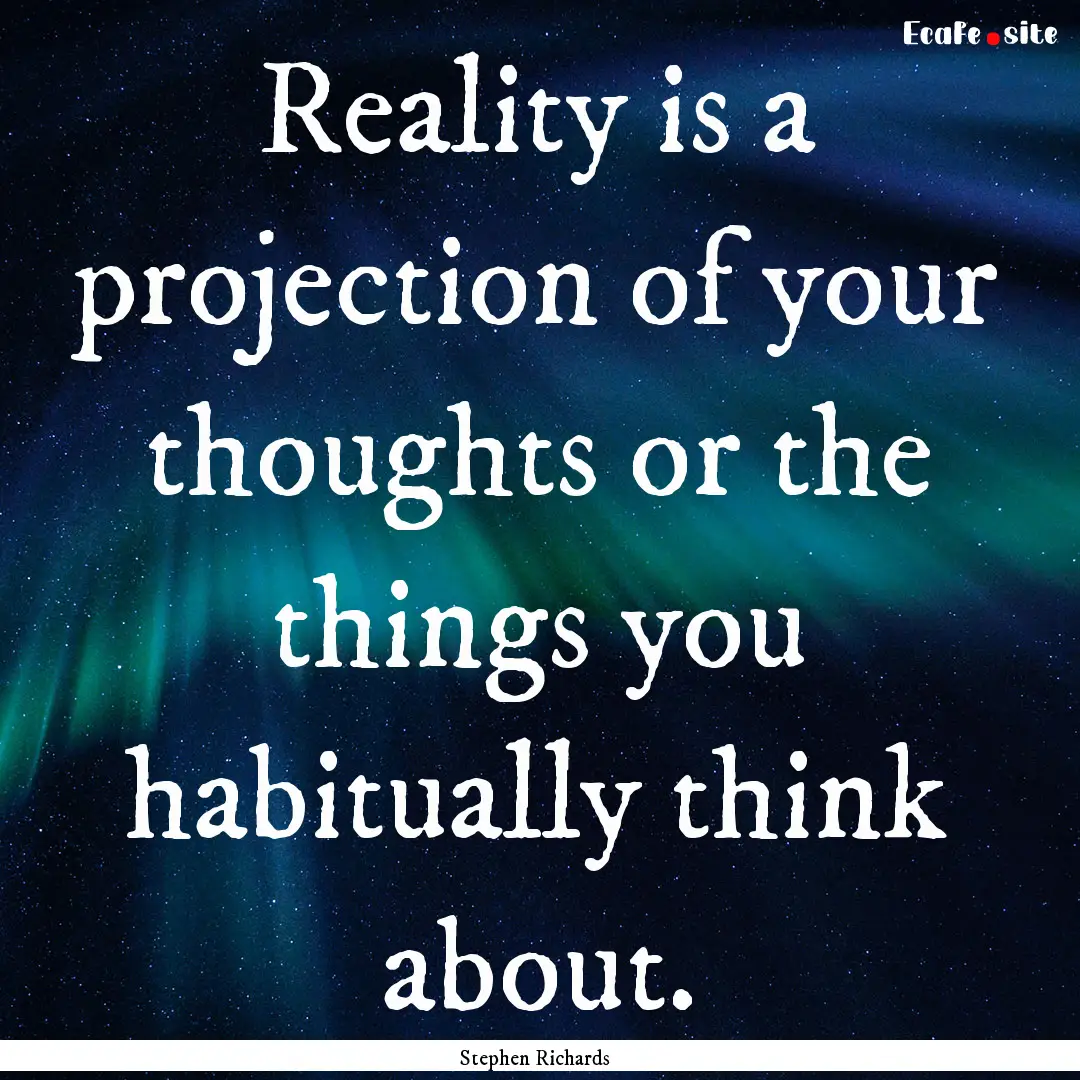 Reality is a projection of your thoughts.... : Quote by Stephen Richards